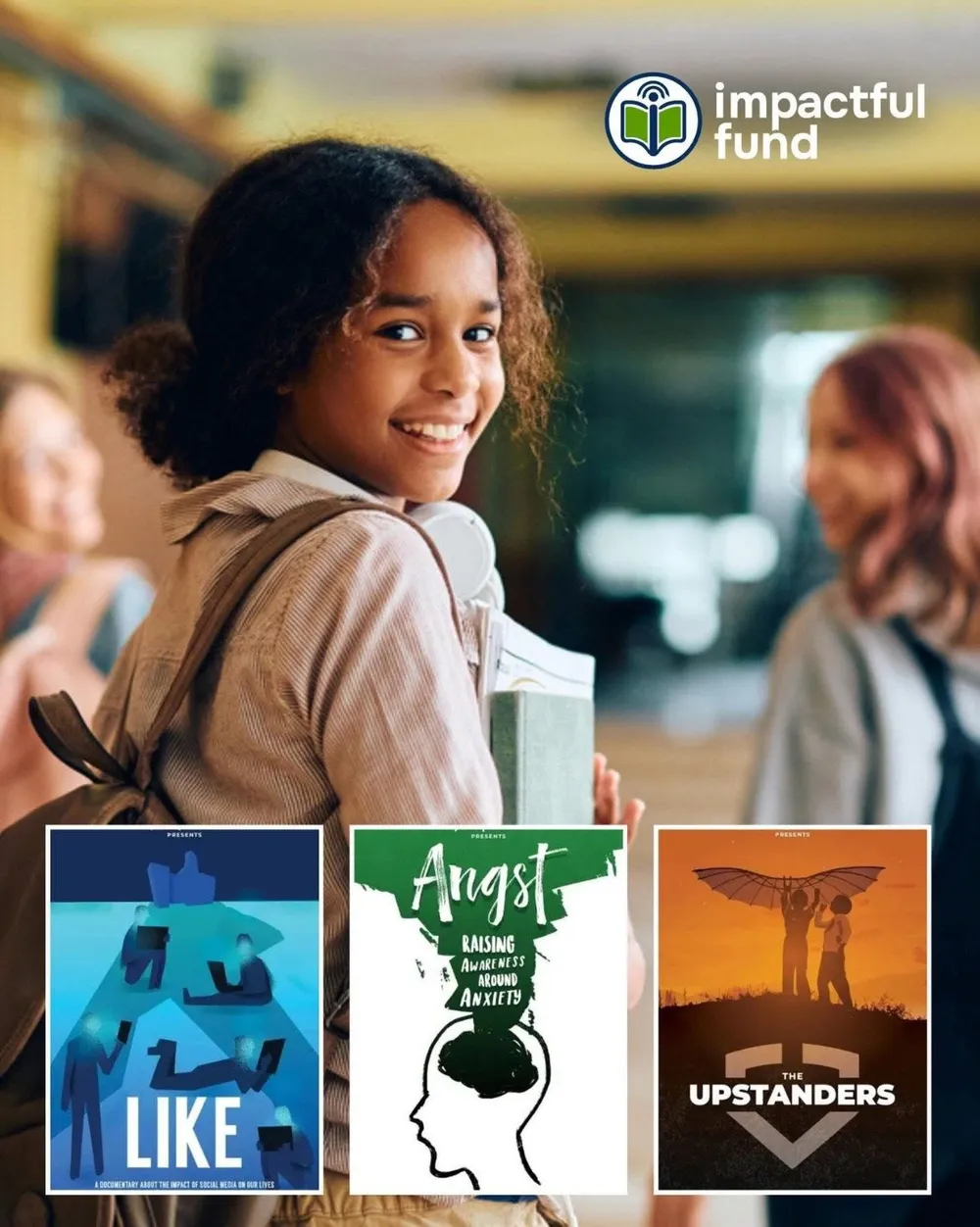 An Impactful Fund image of a smiling student with a backpack, above the posters for LIKE, Angst and The Upstanders.