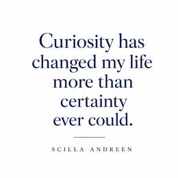 Quote card: Curiosity has changed my life more than certainty ever could. Scilla Andreen.